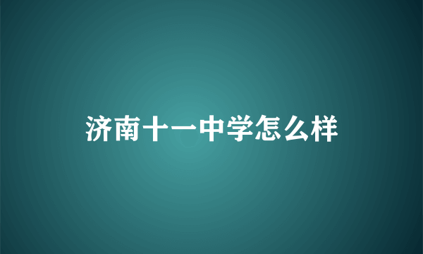 济南十一中学怎么样