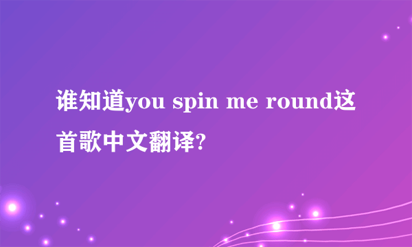 谁知道you spin me round这首歌中文翻译?