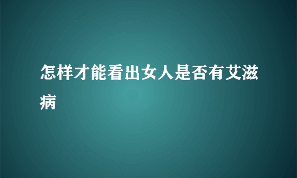 怎样才能看出女人是否有艾滋病