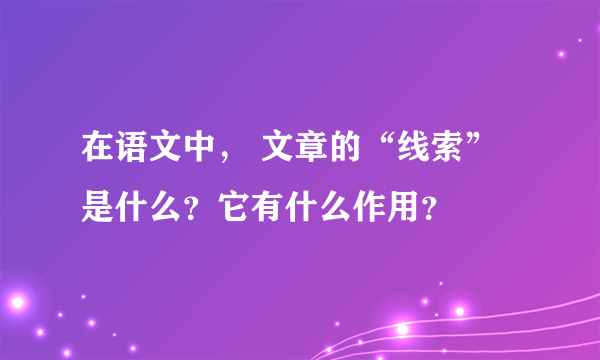 在语文中， 文章的“线索”是什么？它有什么作用？