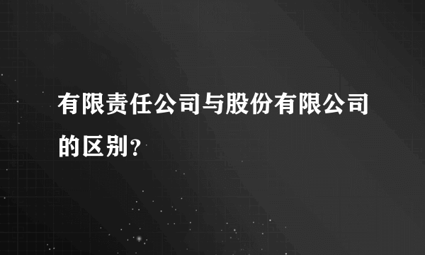 有限责任公司与股份有限公司的区别？