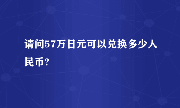 请问57万日元可以兑换多少人民币?