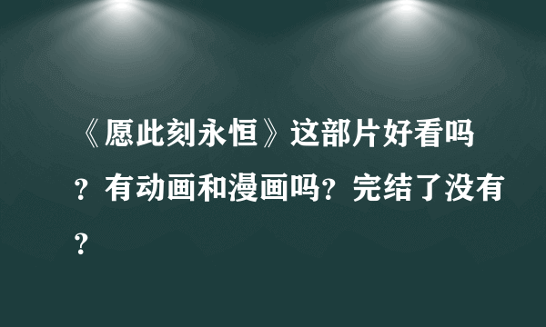 《愿此刻永恒》这部片好看吗？有动画和漫画吗？完结了没有？