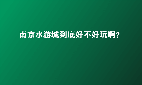 南京水游城到底好不好玩啊？