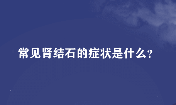 常见肾结石的症状是什么？