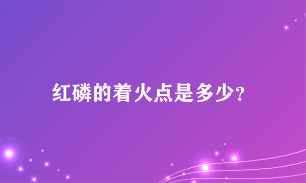 红磷的着火点是多少？