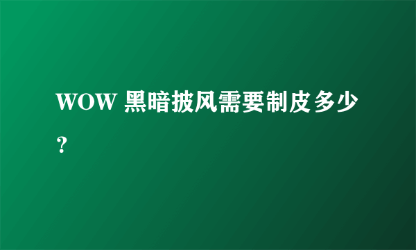 WOW 黑暗披风需要制皮多少？