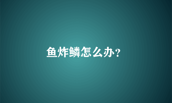 鱼炸鳞怎么办？