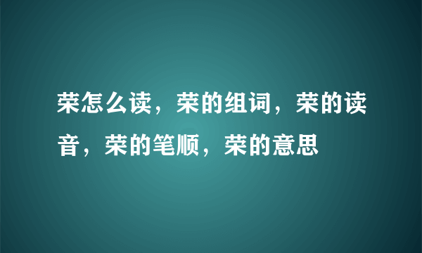 荣怎么读，荣的组词，荣的读音，荣的笔顺，荣的意思