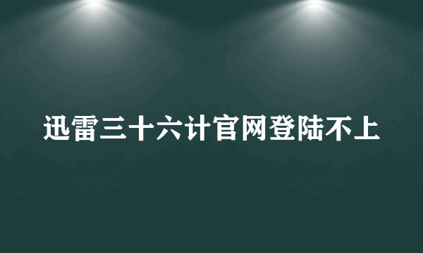 迅雷三十六计官网登陆不上