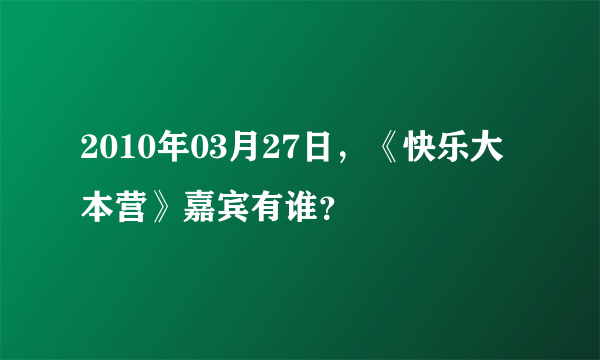 2010年03月27日，《快乐大本营》嘉宾有谁？