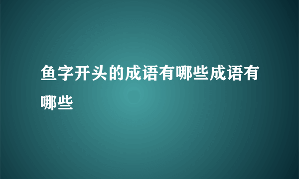 鱼字开头的成语有哪些成语有哪些