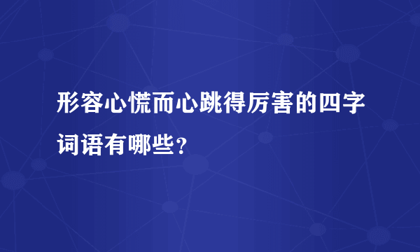 形容心慌而心跳得厉害的四字词语有哪些？