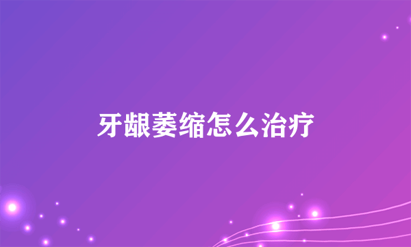 牙龈萎缩怎么治疗