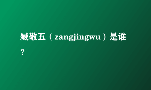 臧敬五（zangjingwu）是谁？