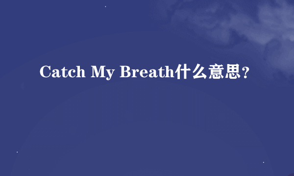 Catch My Breath什么意思？