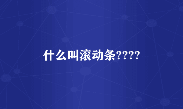 什么叫滚动条????