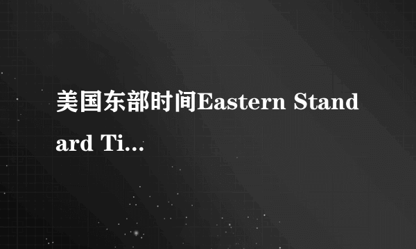 美国东部时间Eastern Standard Time 和北京时间怎么换算