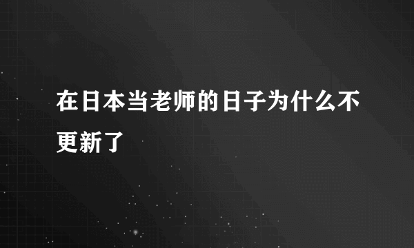 在日本当老师的日子为什么不更新了