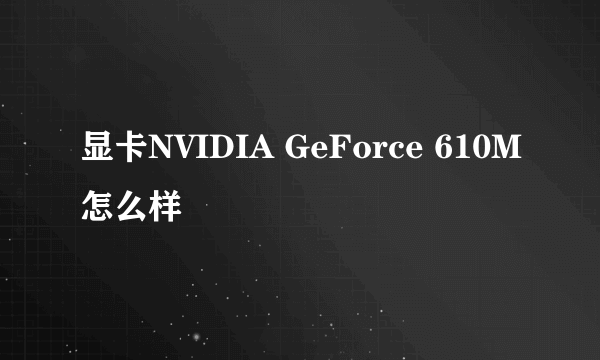 显卡NVIDIA GeForce 610M怎么样