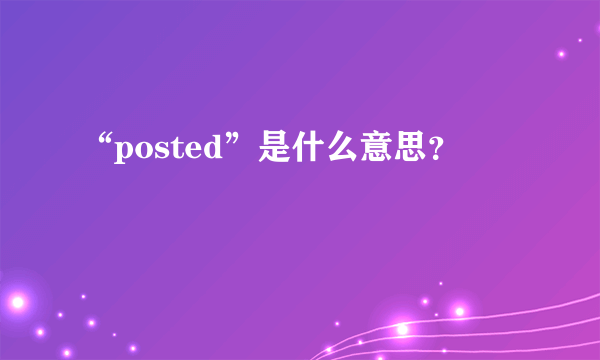 “posted”是什么意思？