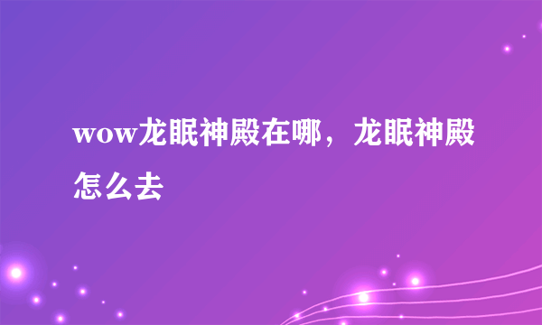 wow龙眠神殿在哪，龙眠神殿怎么去