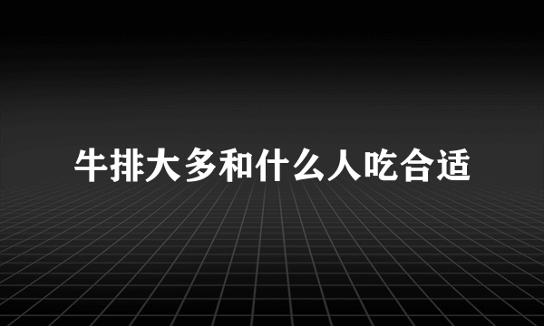 牛排大多和什么人吃合适