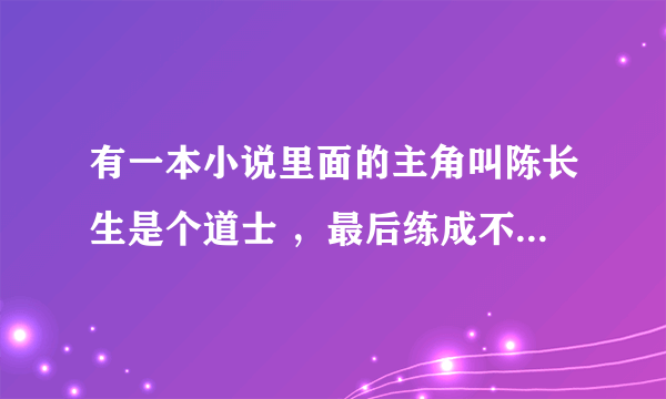 有一本小说里面的主角叫陈长生是个道士 ，最后练成不死之身小说叫什