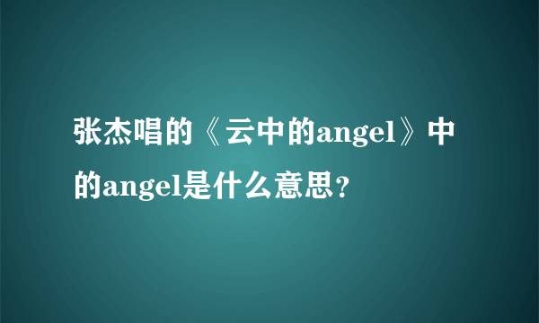 张杰唱的《云中的angel》中的angel是什么意思？