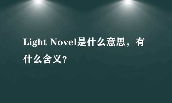 Light Novel是什么意思，有什么含义？