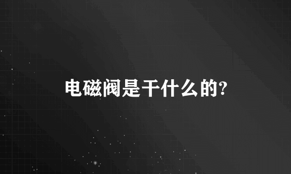 电磁阀是干什么的?