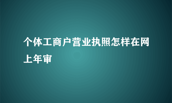 个体工商户营业执照怎样在网上年审