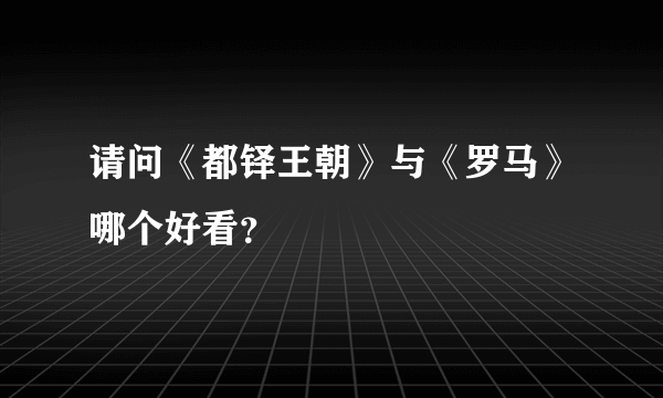 请问《都铎王朝》与《罗马》哪个好看？