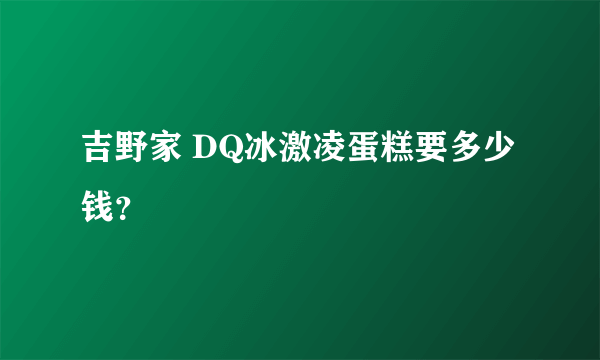 吉野家 DQ冰激凌蛋糕要多少钱？