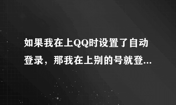 如果我在上QQ时设置了自动登录，那我在上别的号就登不上去，怎样才能取消掉自动登录