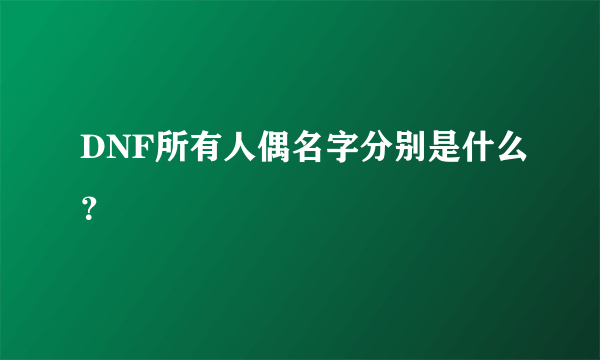 DNF所有人偶名字分别是什么？