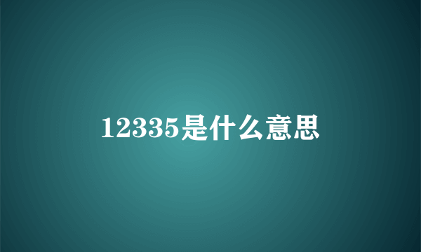 12335是什么意思