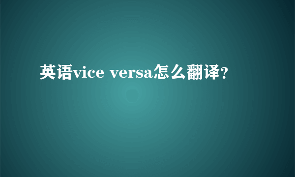 英语vice versa怎么翻译？