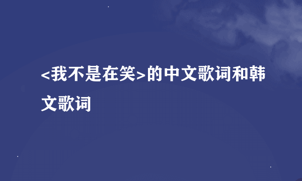 <我不是在笑>的中文歌词和韩文歌词