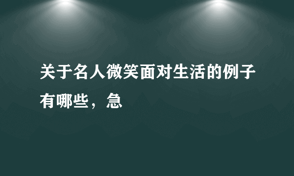 关于名人微笑面对生活的例子有哪些，急