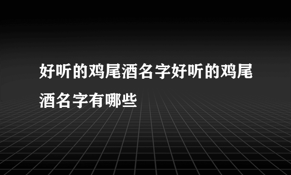 好听的鸡尾酒名字好听的鸡尾酒名字有哪些