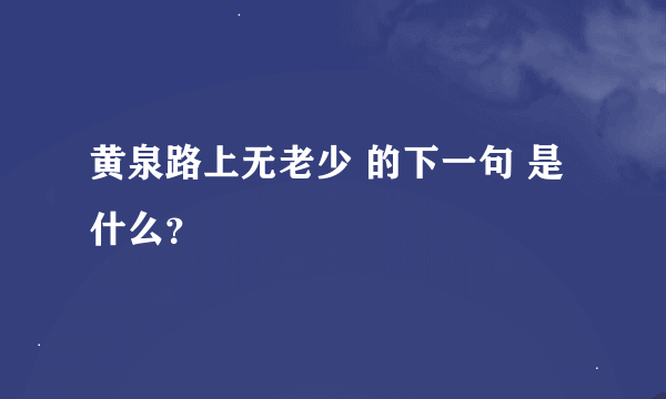 黄泉路上无老少 的下一句 是什么？