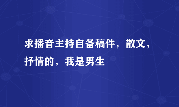 求播音主持自备稿件，散文，抒情的，我是男生