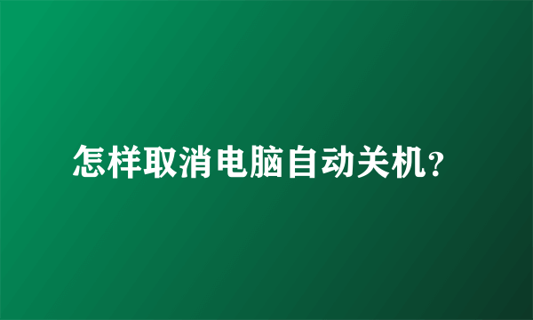 怎样取消电脑自动关机？