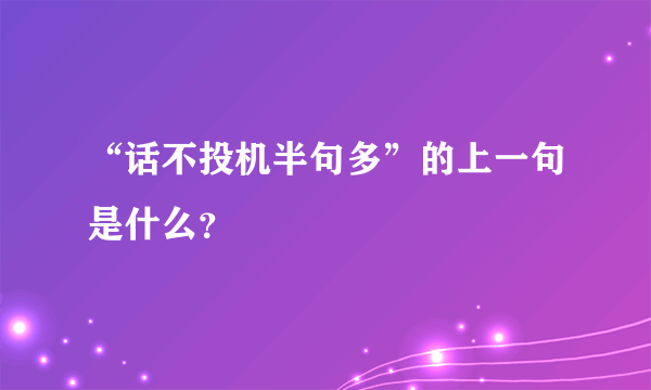 “话不投机半句多”的上一句是什么？