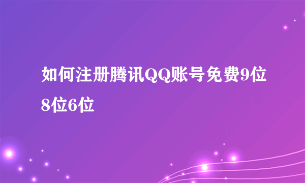 如何注册腾讯QQ账号免费9位8位6位