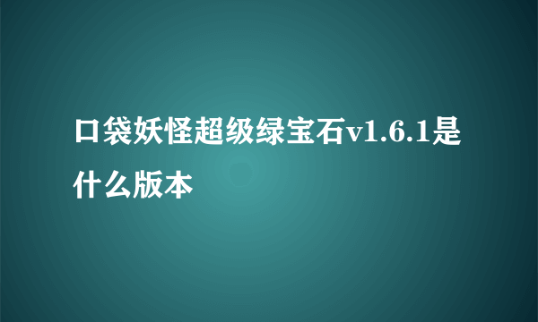 口袋妖怪超级绿宝石v1.6.1是什么版本