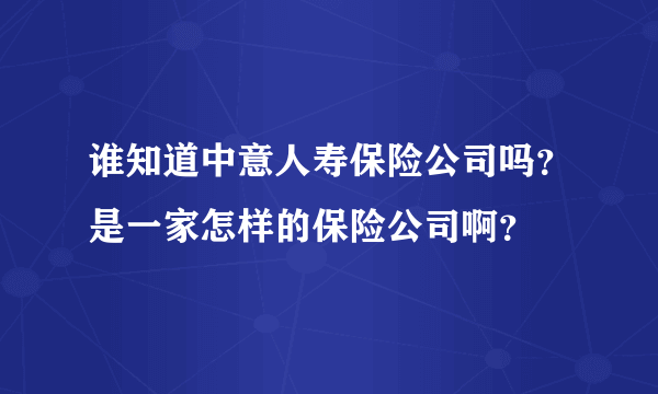 谁知道中意人寿保险公司吗？是一家怎样的保险公司啊？