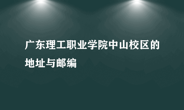 广东理工职业学院中山校区的地址与邮编