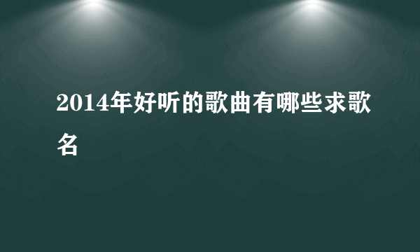 2014年好听的歌曲有哪些求歌名